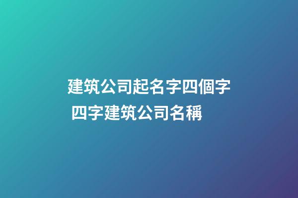 建筑公司起名字四個字 四字建筑公司名稱-第1張-公司起名-玄機派